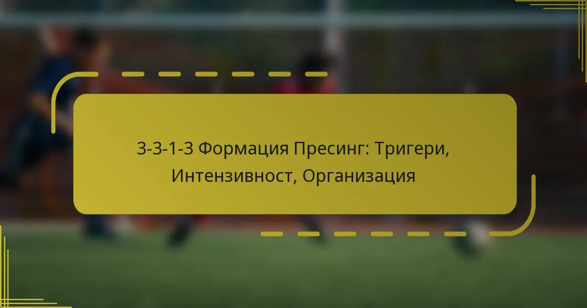 3-3-1-3 Формация Пресинг: Тригери, Интензивност, Организация