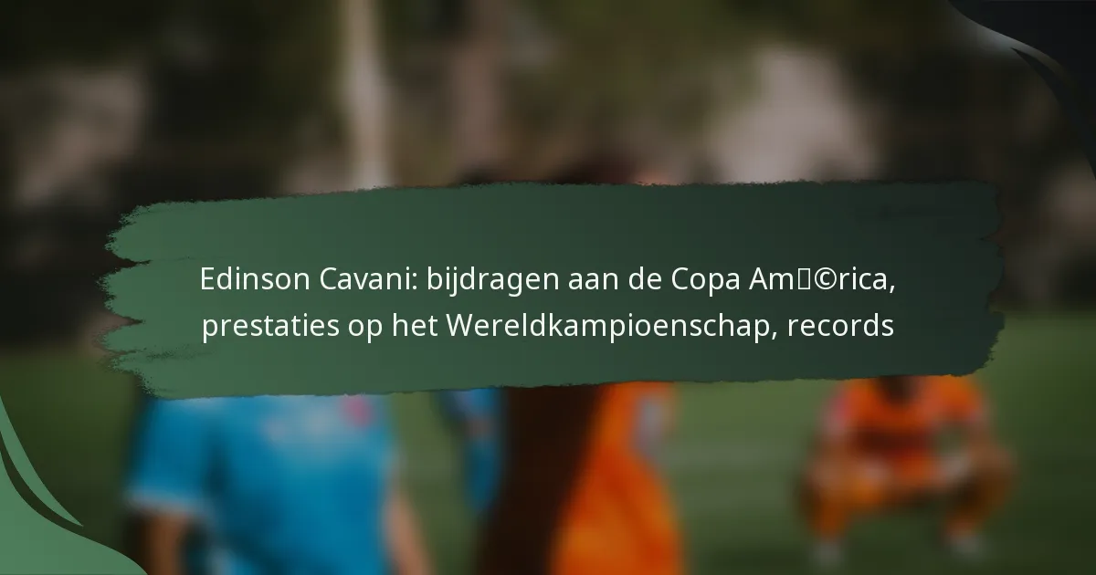 Edinson Cavani: bijdragen aan de Copa América, prestaties op het Wereldkampioenschap, records