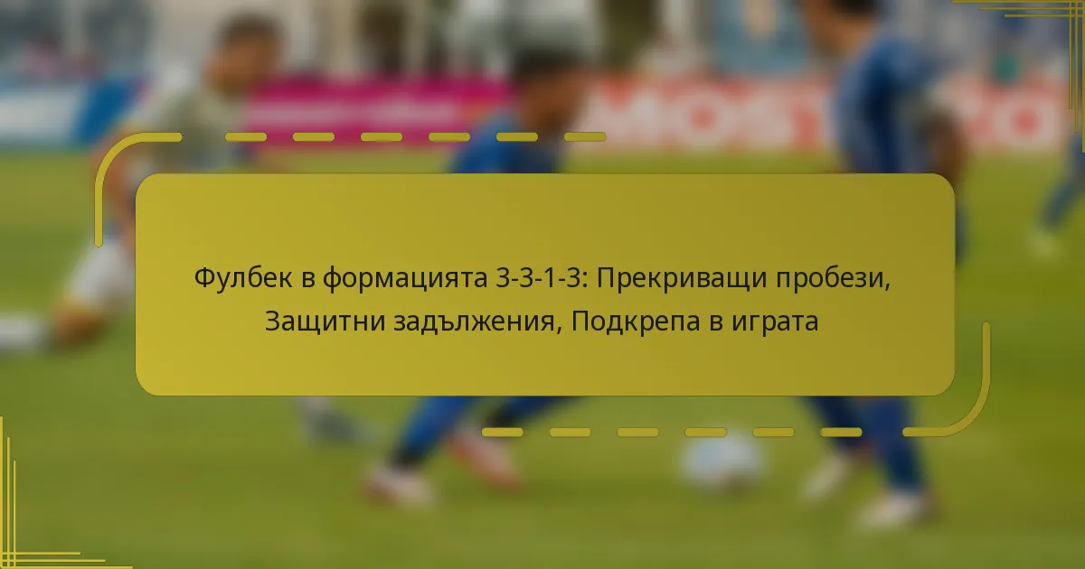 Фулбек в формацията 3-3-1-3: Прекриващи пробези, Защитни задължения, Подкрепа в играта
