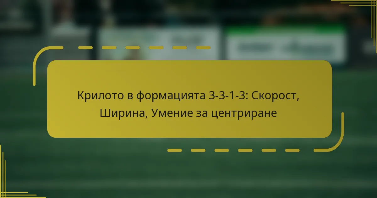 Крилото в формацията 3-3-1-3: Скорост, Ширина, Умение за центриране