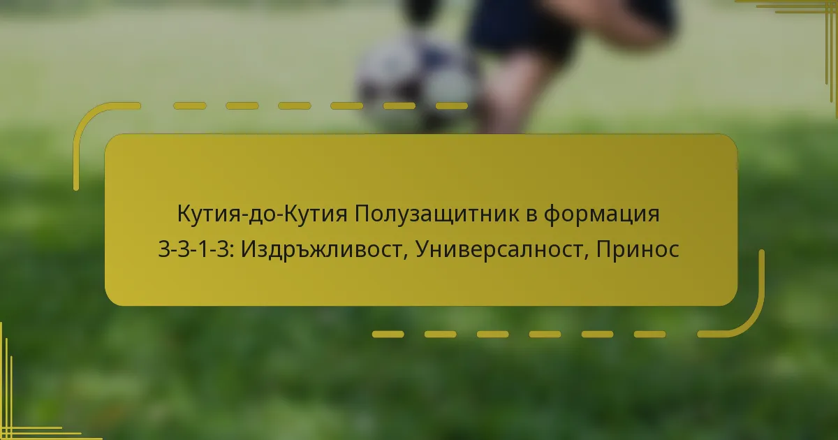 Кутия-до-Кутия Полузащитник в формация 3-3-1-3: Издръжливост, Универсалност, Принос