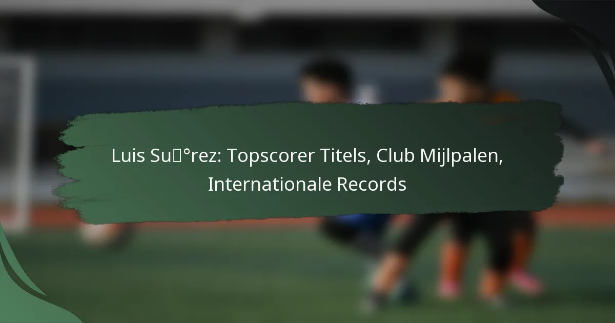 Luis Suárez: Topscorer Titels, Club Mijlpalen, Internationale Records