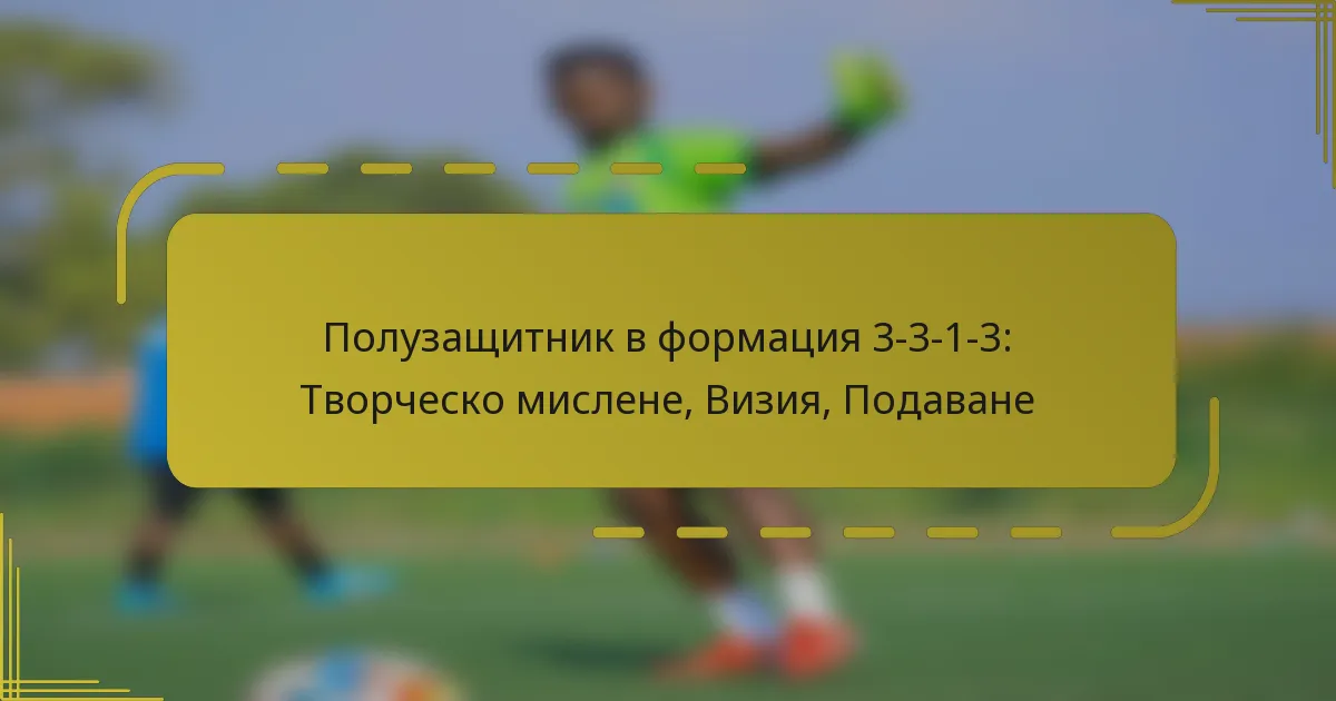 Полузащитник в формация 3-3-1-3: Творческо мислене, Визия, Подаване