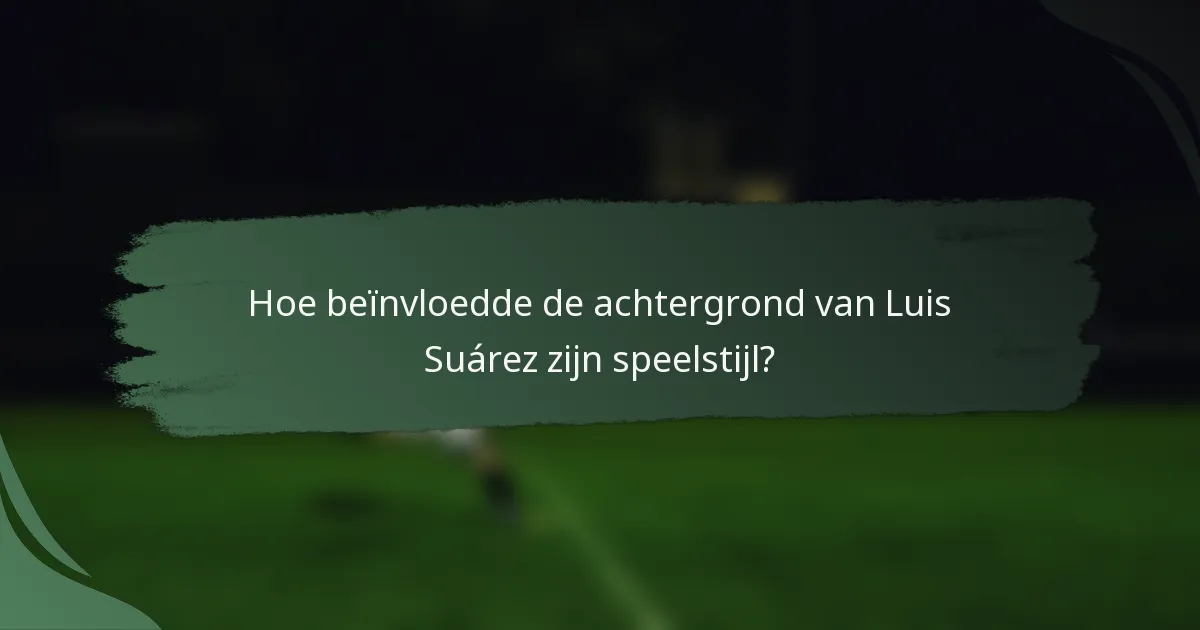 Hoe beïnvloedde de achtergrond van Luis Suárez zijn speelstijl?
