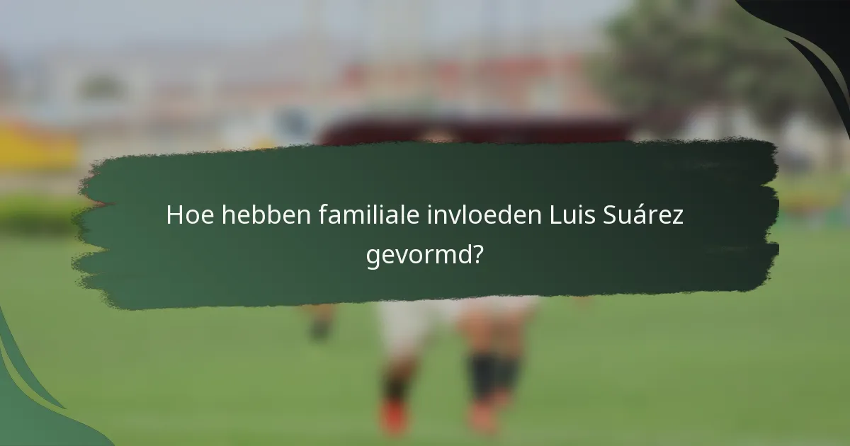 Hoe hebben familiale invloeden Luis Suárez gevormd?