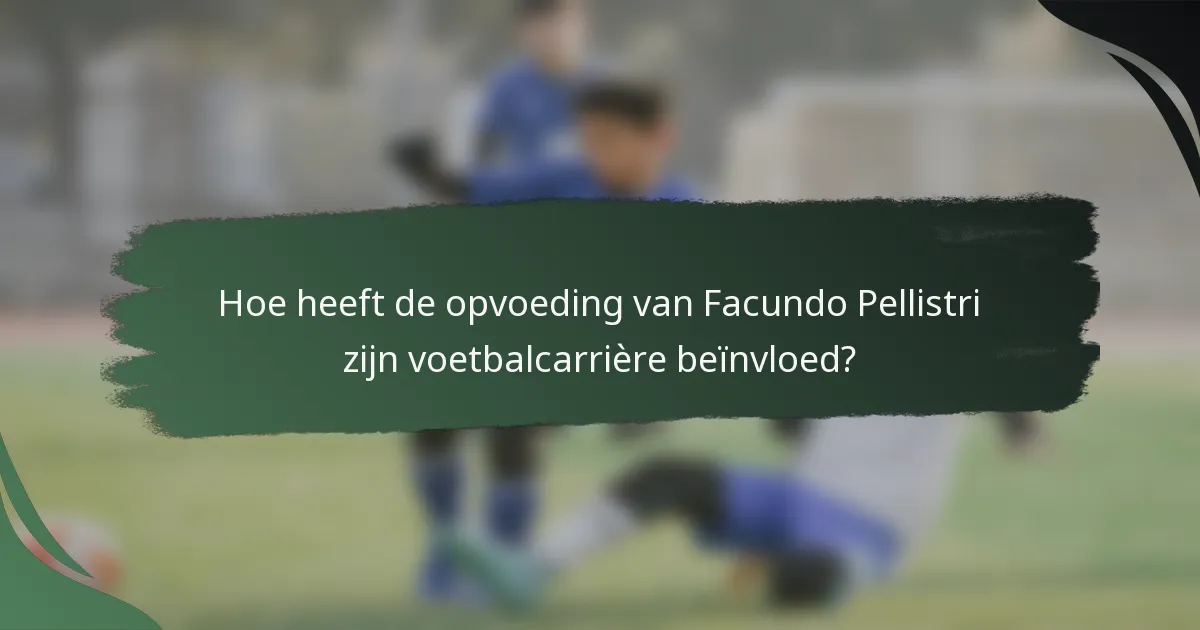 Hoe heeft de opvoeding van Facundo Pellistri zijn voetbalcarrière beïnvloed?