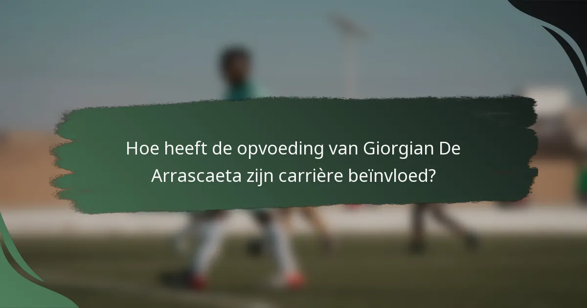 Hoe heeft de opvoeding van Giorgian De Arrascaeta zijn carrière beïnvloed?