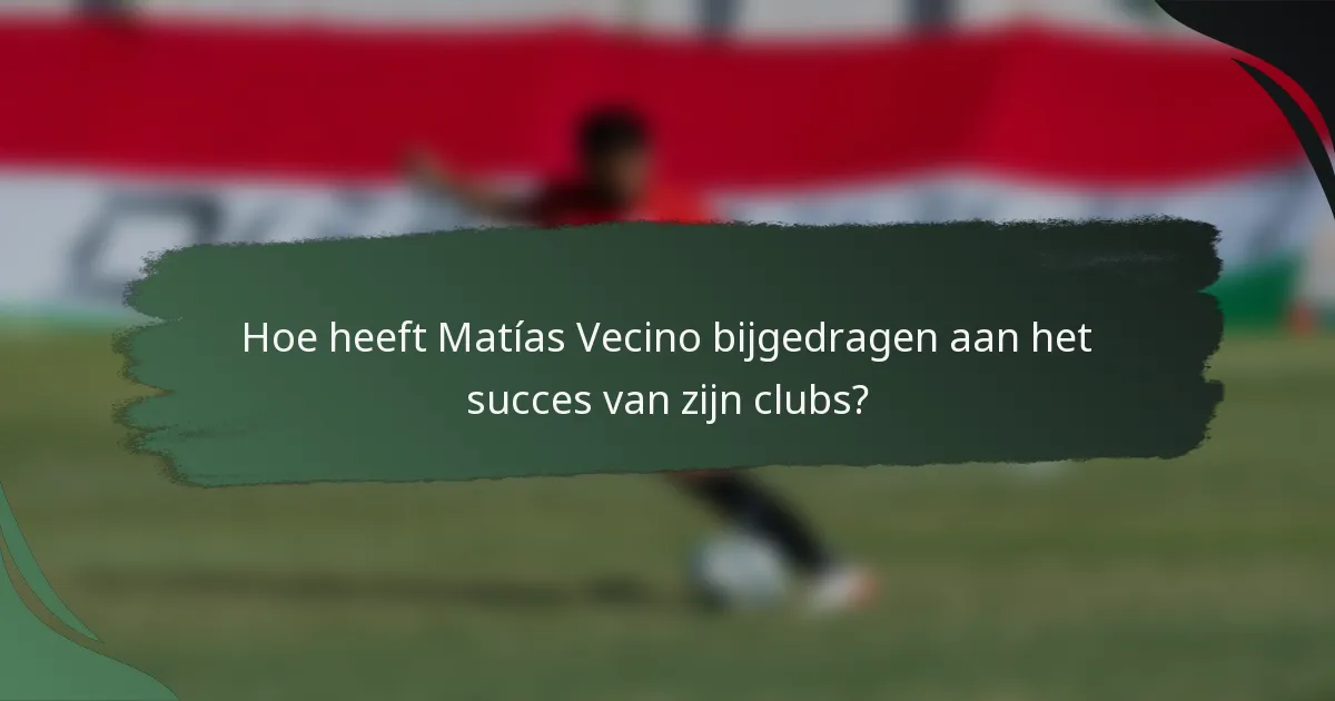 Hoe heeft Matías Vecino bijgedragen aan het succes van zijn clubs?