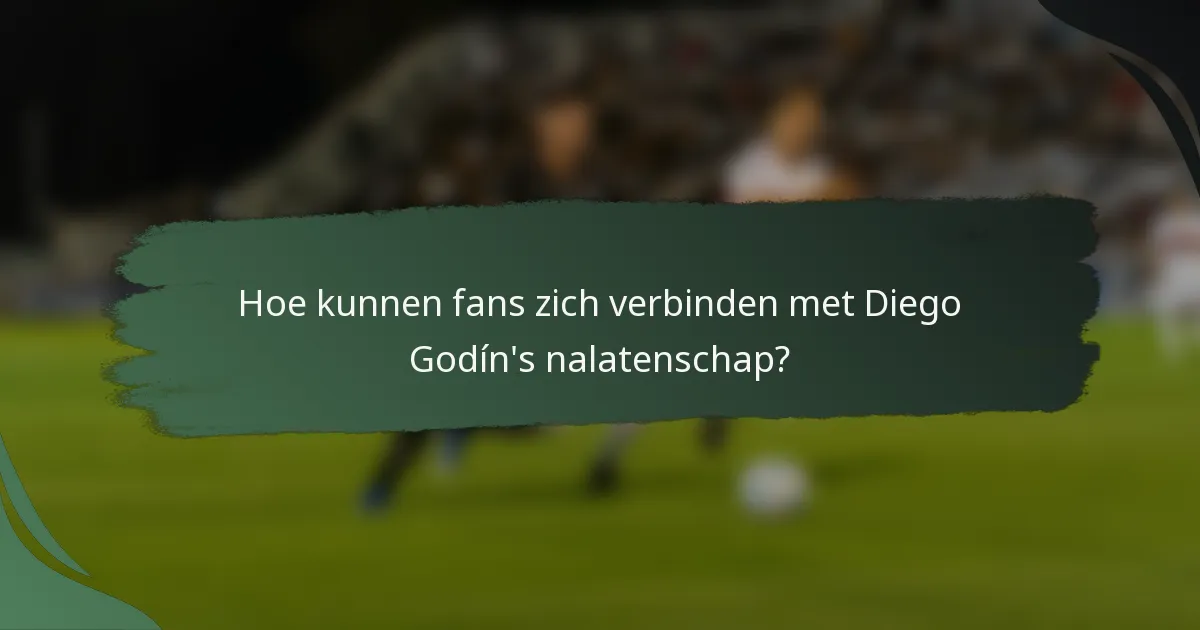 Hoe kunnen fans zich verbinden met Diego Godín's nalatenschap?