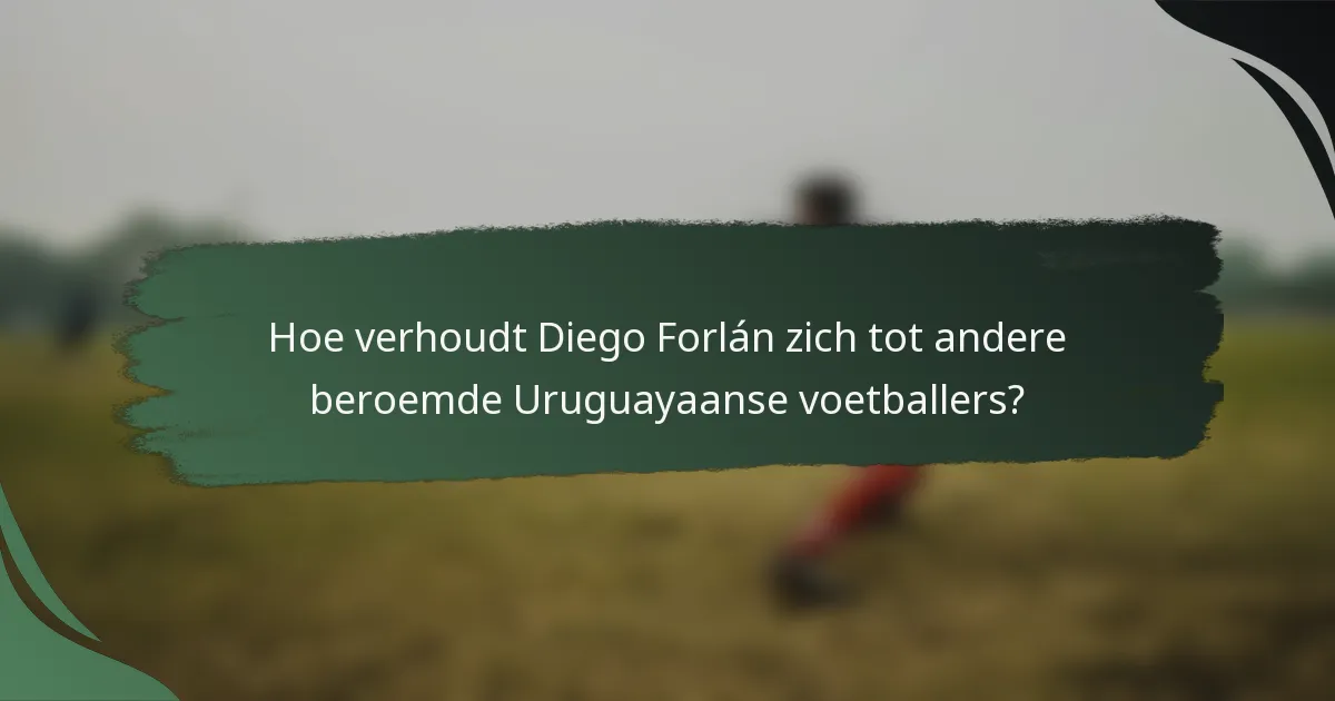 Hoe verhoudt Diego Forlán zich tot andere beroemde Uruguayaanse voetballers?