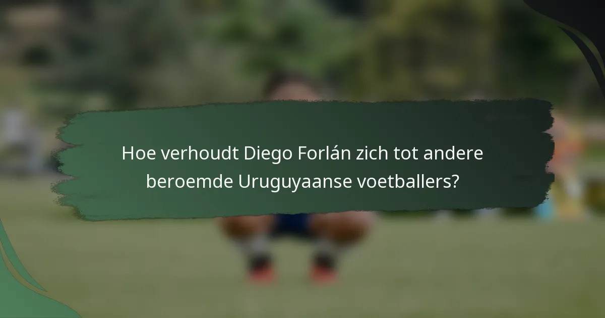 Hoe verhoudt Diego Forlán zich tot andere beroemde Uruguyaanse voetballers?