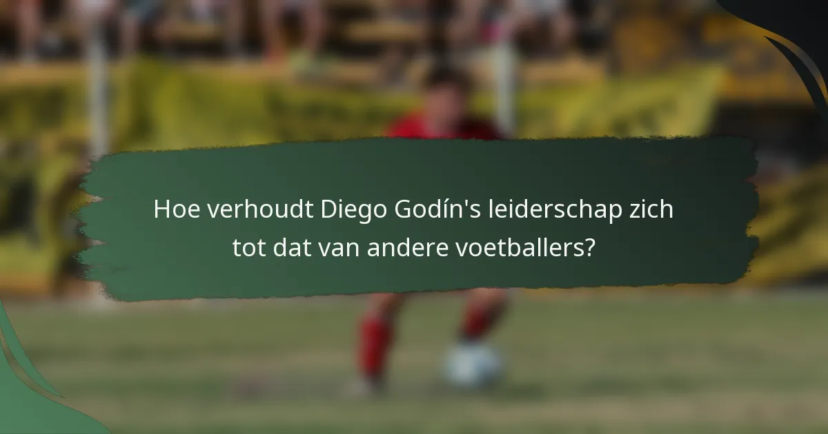 Hoe verhoudt Diego Godín's leiderschap zich tot dat van andere voetballers?