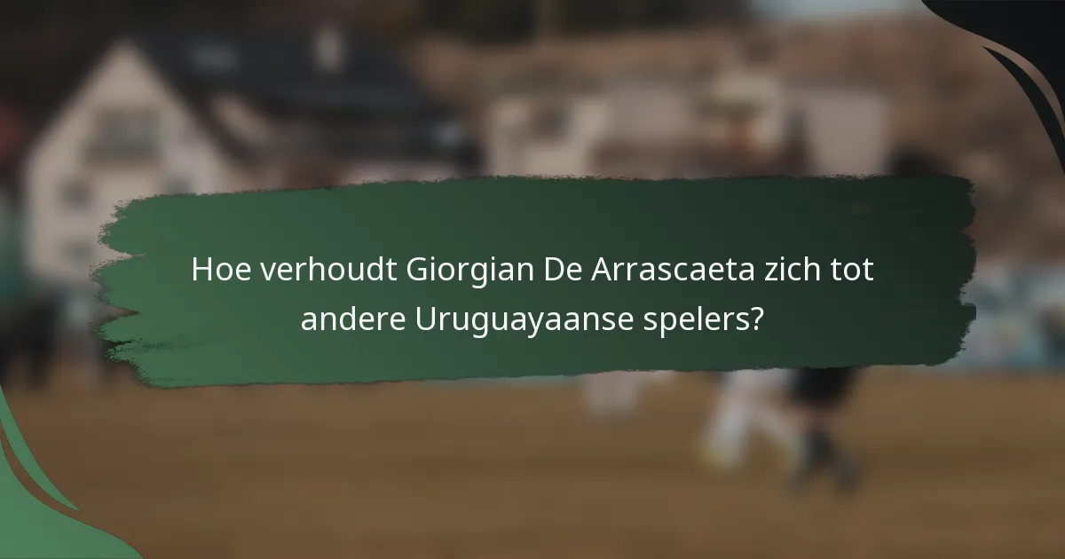 Hoe verhoudt Giorgian De Arrascaeta zich tot andere Uruguayaanse spelers?