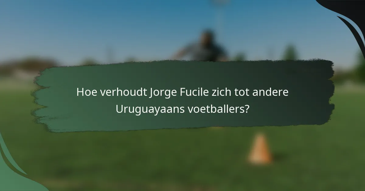 Hoe verhoudt Jorge Fucile zich tot andere Uruguayaans voetballers?