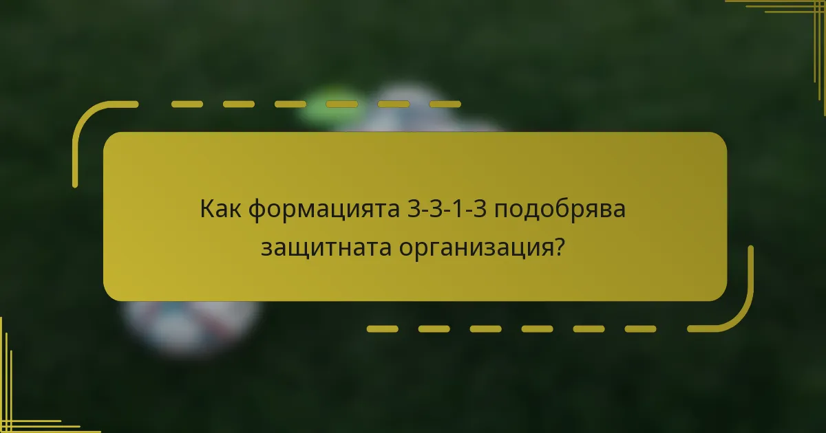 Как формацията 3-3-1-3 подобрява защитната организация?