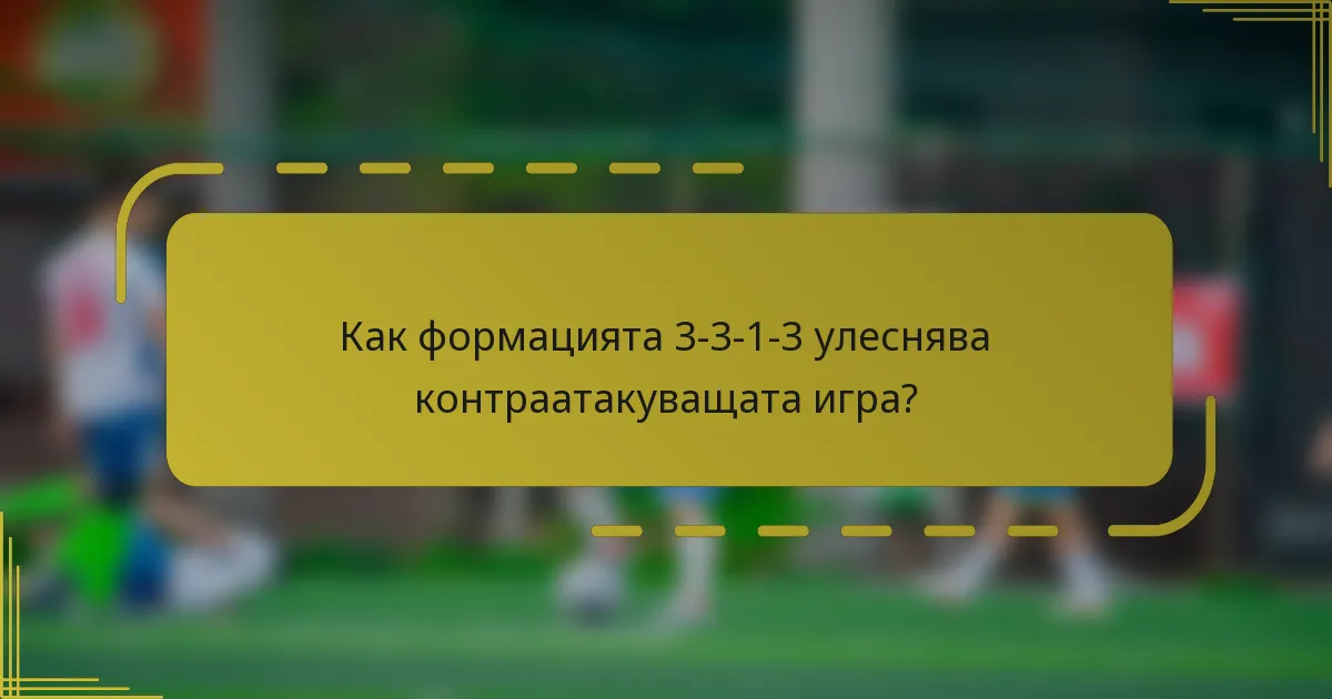 Как формацията 3-3-1-3 улеснява контраатакуващата игра?