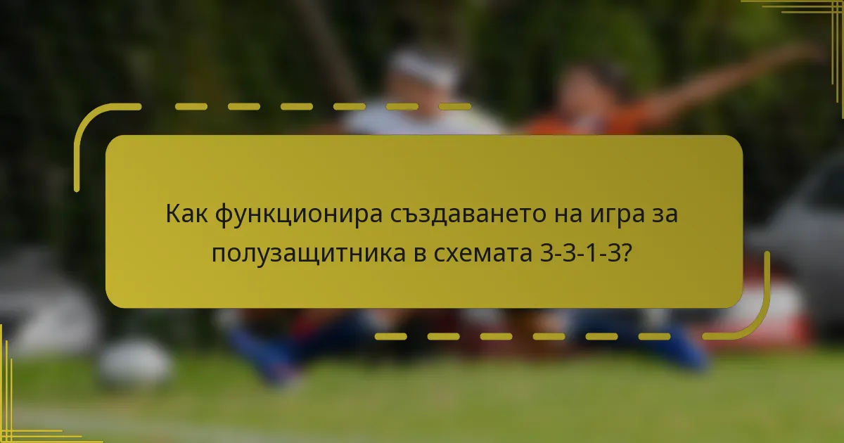Как функционира създаването на игра за полузащитника в схемата 3-3-1-3?