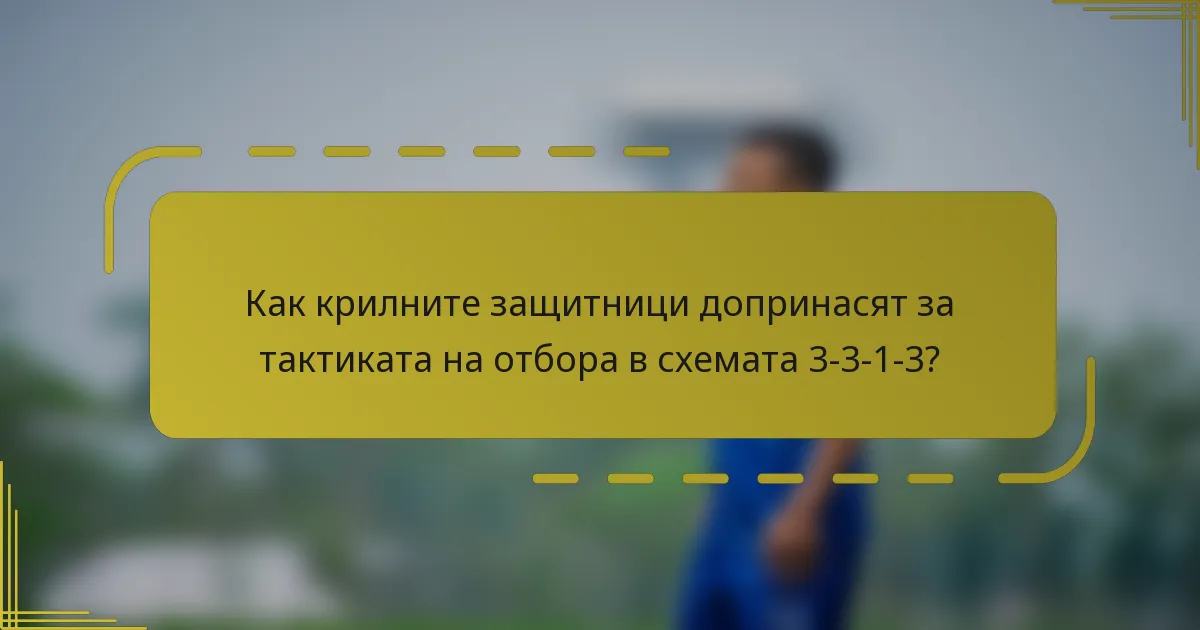 Как крилните защитници допринасят за тактиката на отбора в схемата 3-3-1-3?