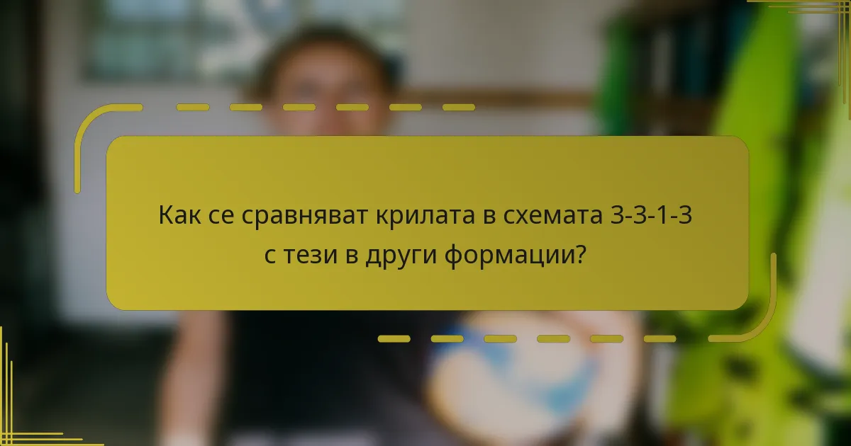 Как се сравняват крилата в схемата 3-3-1-3 с тези в други формации?