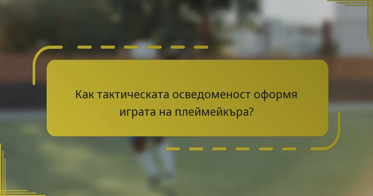 Как тактическата осведоменост оформя играта на плеймейкъра?