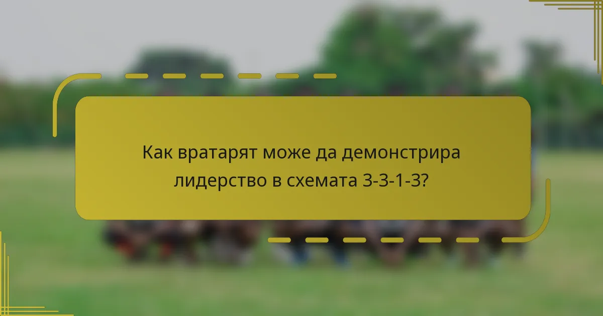 Как вратарят може да демонстрира лидерство в схемата 3-3-1-3?