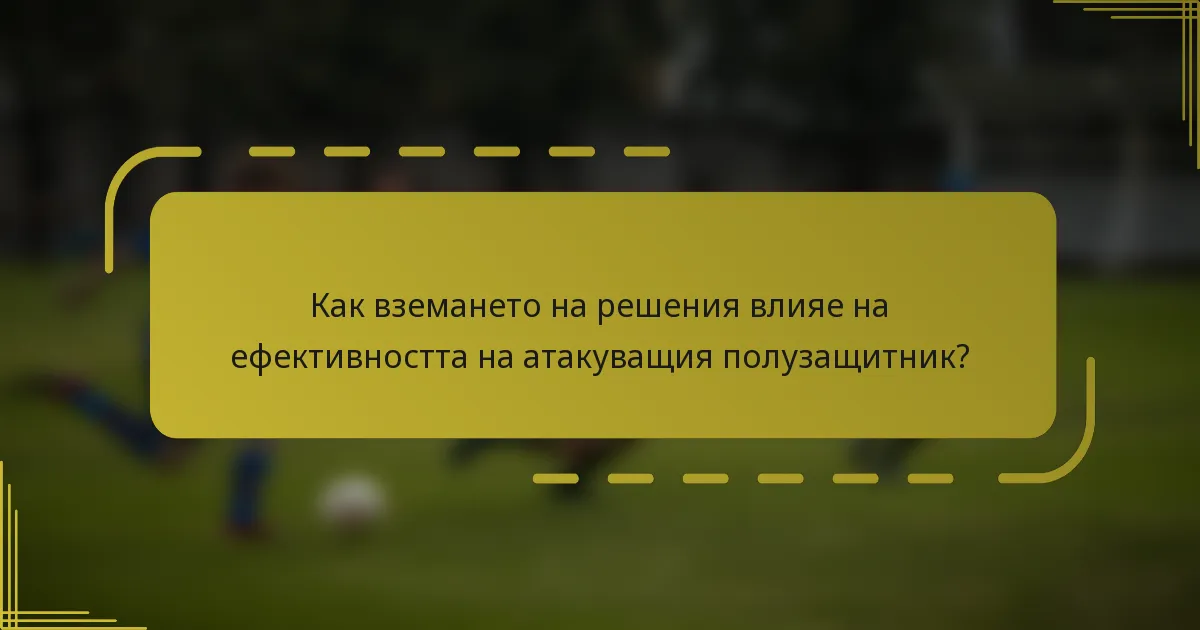 Как вземането на решения влияе на ефективността на атакуващия полузащитник?
