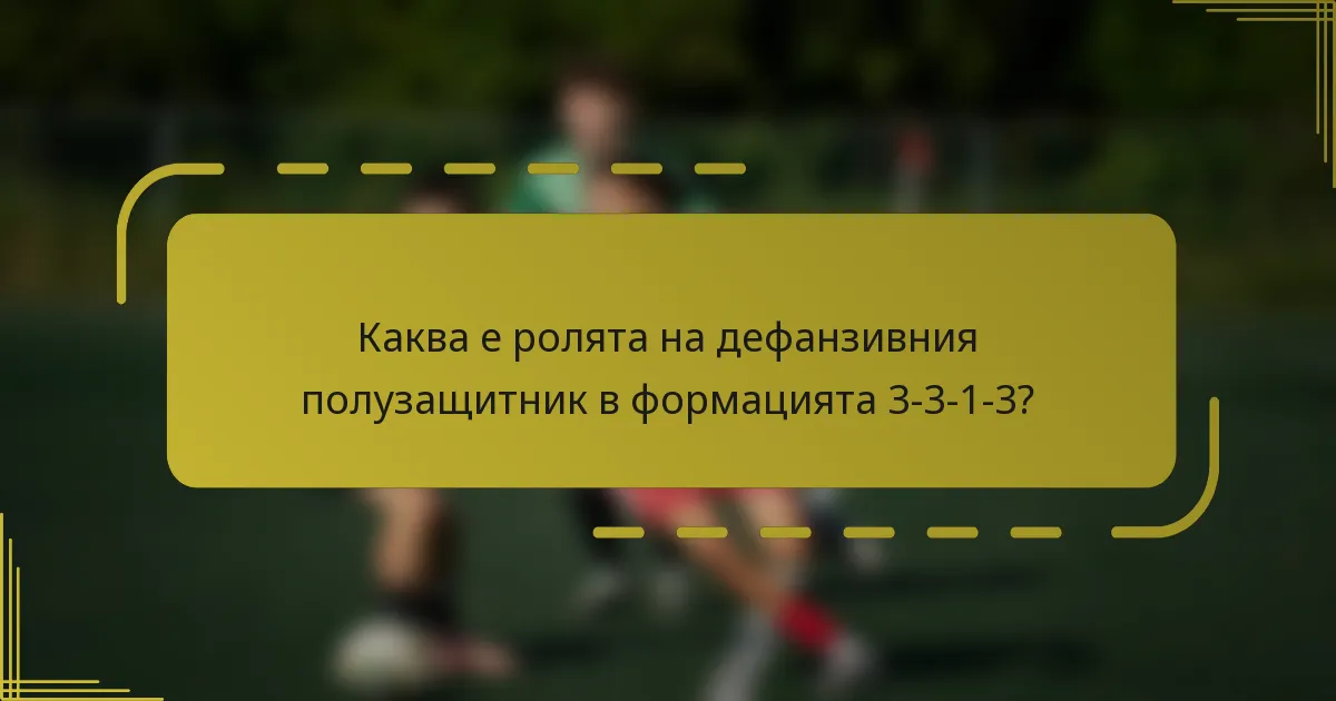 Каква е ролята на дефанзивния полузащитник в формацията 3-3-1-3?
