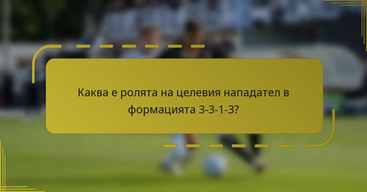 Каква е ролята на целевия нападател в формацията 3-3-1-3?