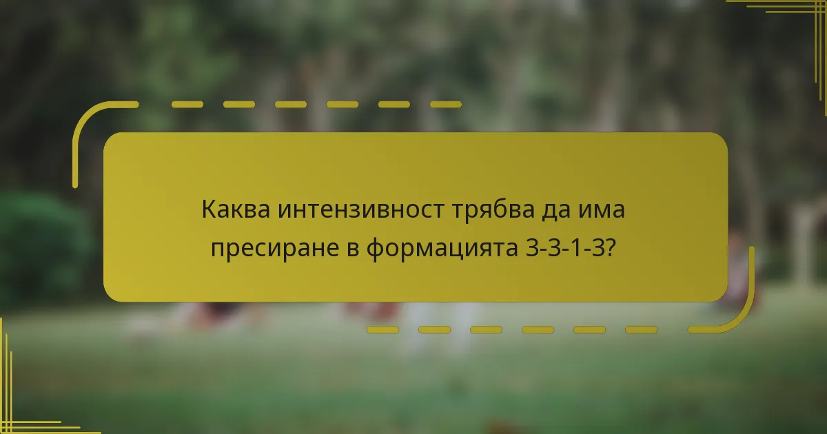 Каква интензивност трябва да има пресиране в формацията 3-3-1-3?