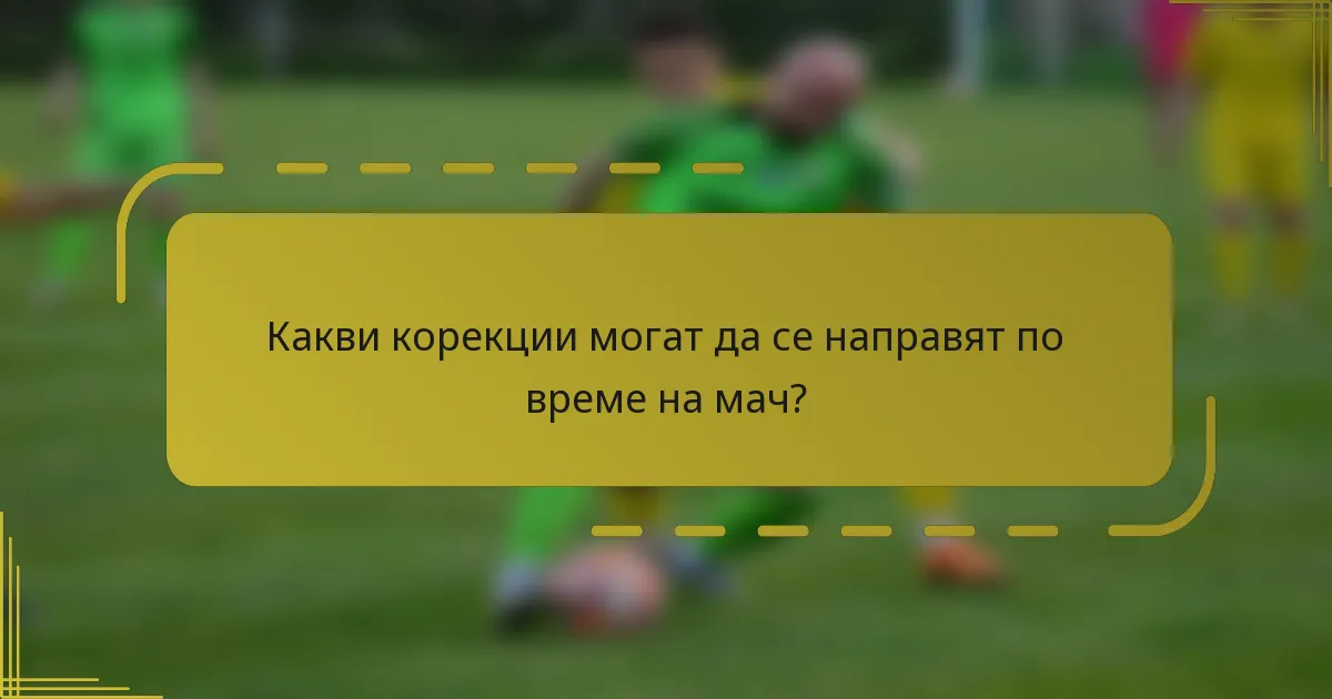 Какви корекции могат да се направят по време на мач?