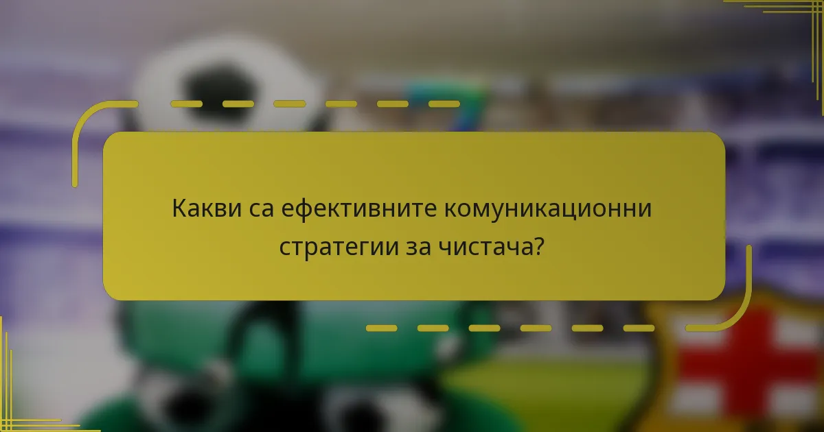 Какви са ефективните комуникационни стратегии за чистача?