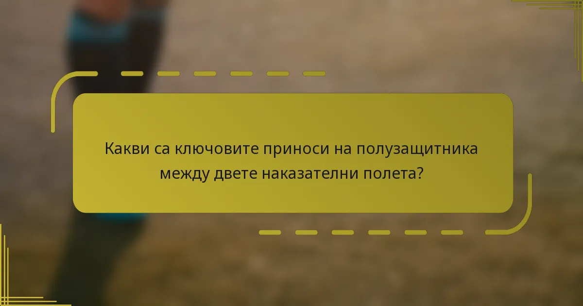 Какви са ключовите приноси на полузащитника между двете наказателни полета?