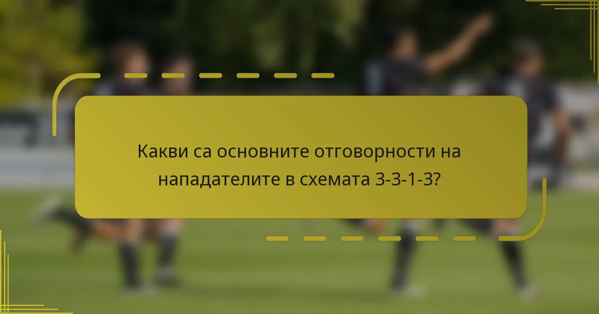 Какви са основните отговорности на нападателите в схемата 3-3-1-3?