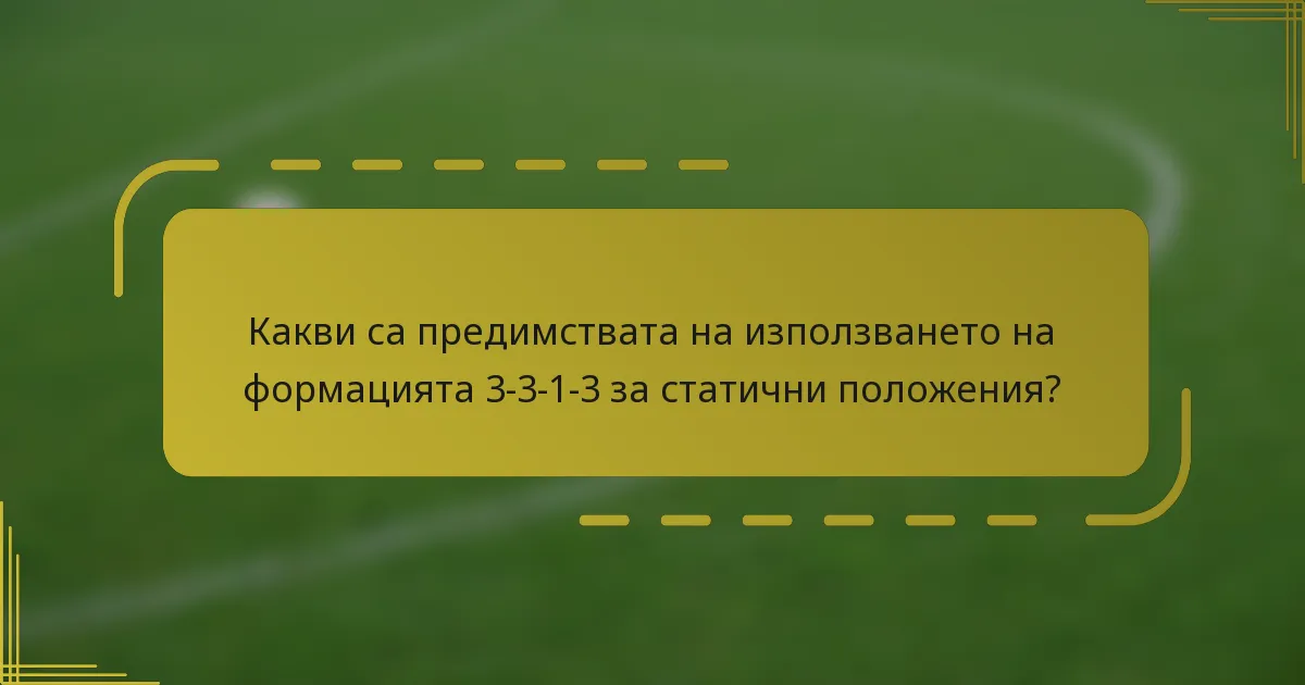 Какви са предимствата на използването на формацията 3-3-1-3 за статични положения?