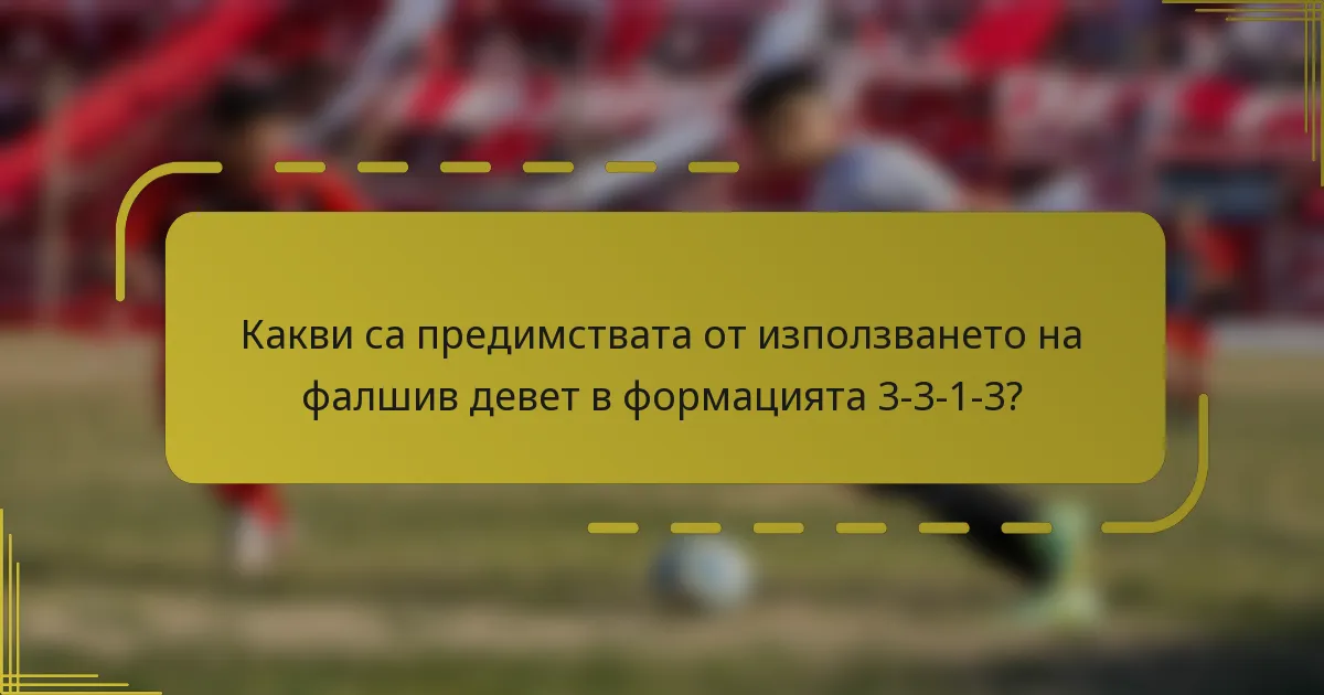 Какви са предимствата от използването на фалшив девет в формацията 3-3-1-3?