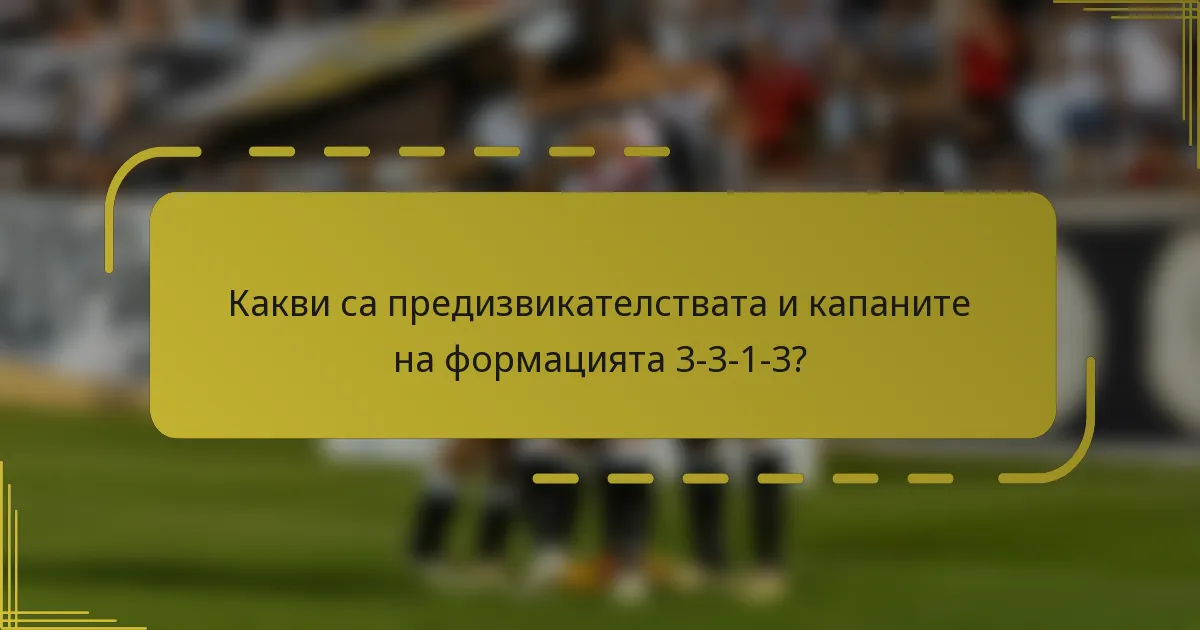 Какви са предизвикателствата и капаните на формацията 3-3-1-3?