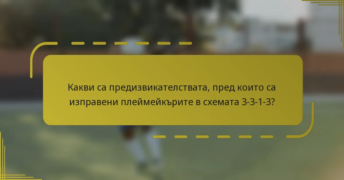 Какви са предизвикателствата, пред които са изправени плеймейкърите в схемата 3-3-1-3?