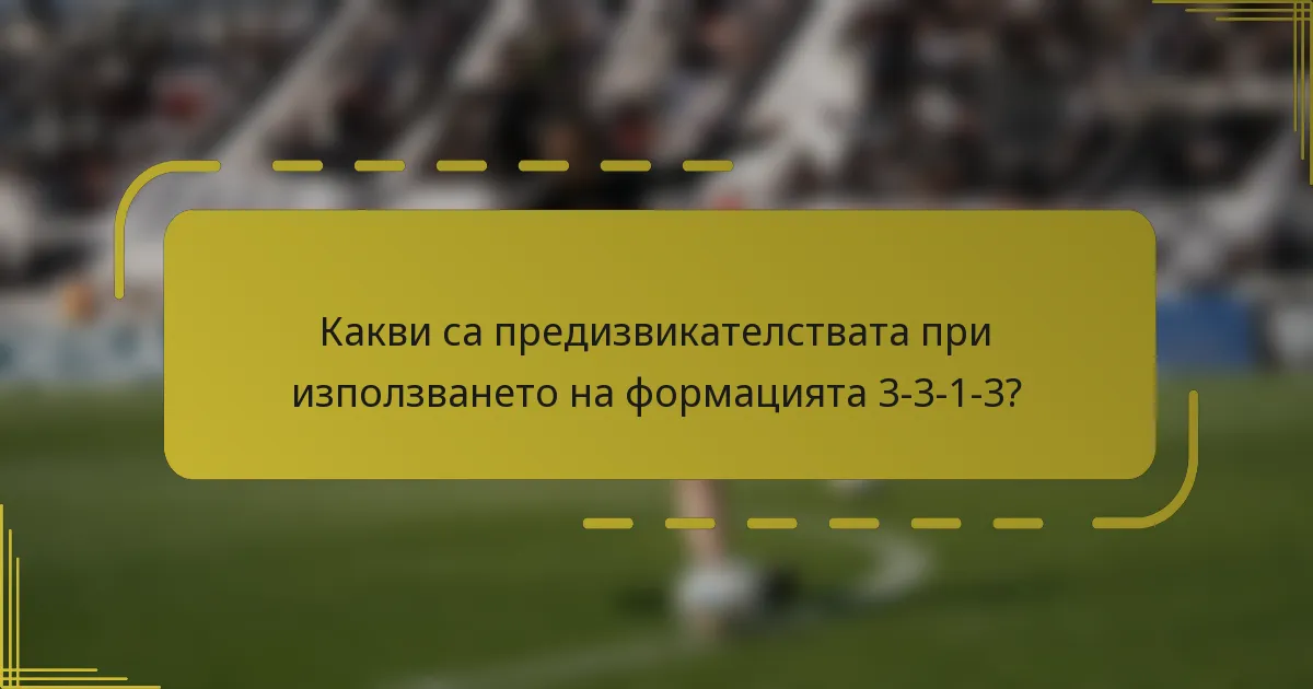 Какви са предизвикателствата при използването на формацията 3-3-1-3?