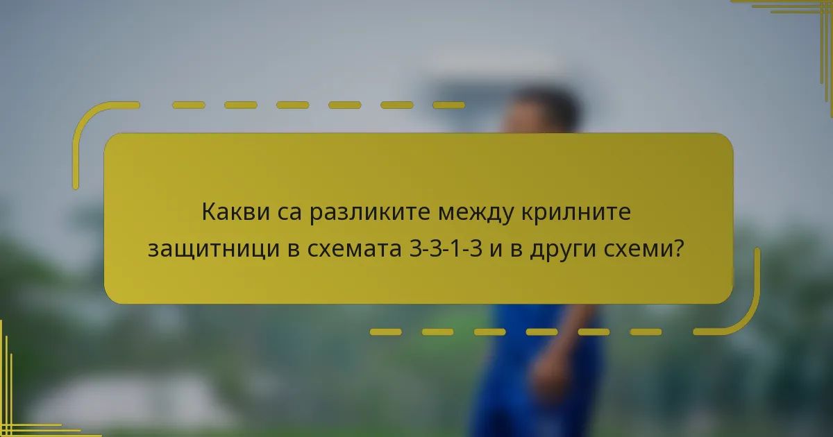 Какви са разликите между крилните защитници в схемата 3-3-1-3 и в други схеми?
