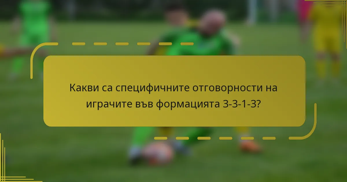 Какви са специфичните отговорности на играчите във формацията 3-3-1-3?