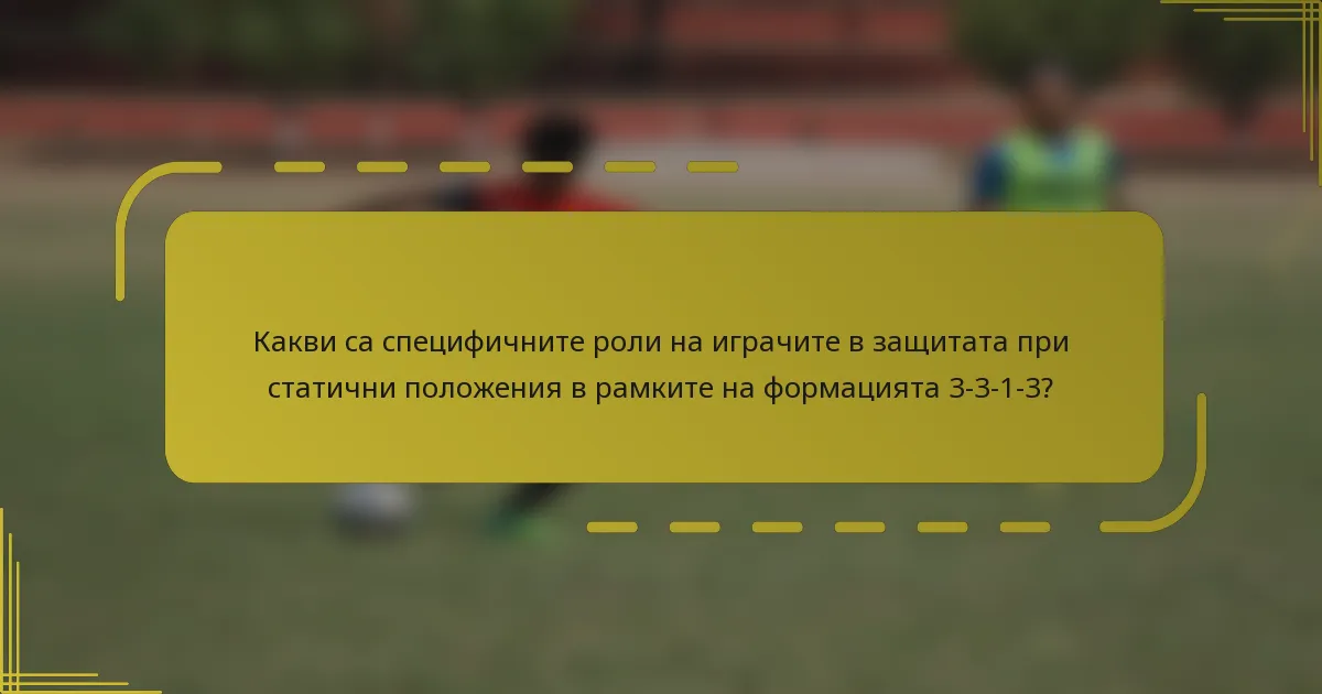 Какви са специфичните роли на играчите в защитата при статични положения в рамките на формацията 3-3-1-3?