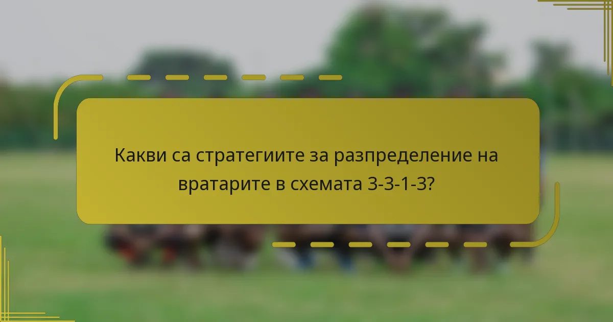 Какви са стратегиите за разпределение на вратарите в схемата 3-3-1-3?