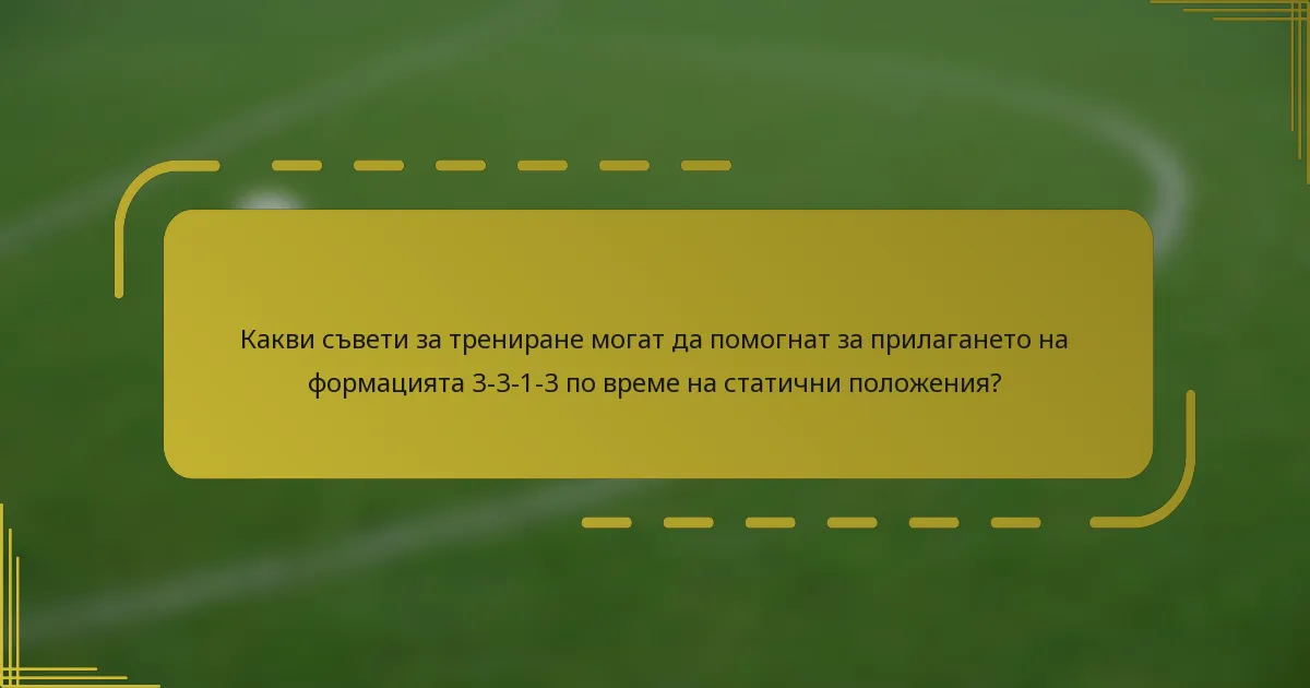 Какви съвети за трениране могат да помогнат за прилагането на формацията 3-3-1-3 по време на статични положения?
