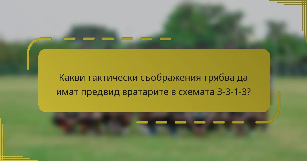 Какви тактически съображения трябва да имат предвид вратарите в схемата 3-3-1-3?