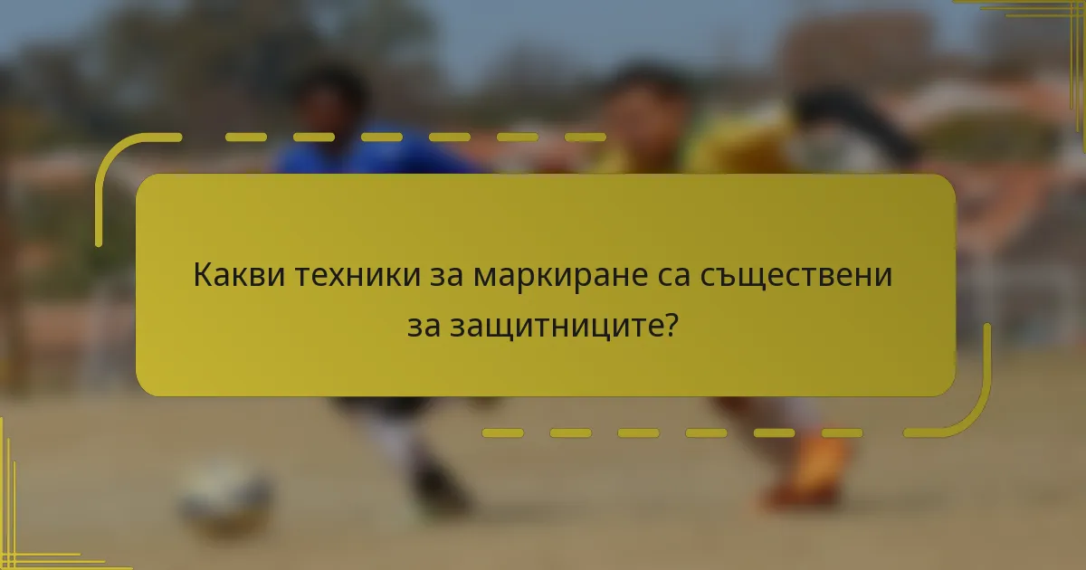 Какви техники за маркиране са съществени за защитниците?