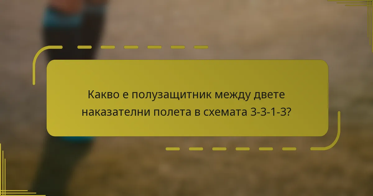 Какво е полузащитник между двете наказателни полета в схемата 3-3-1-3?