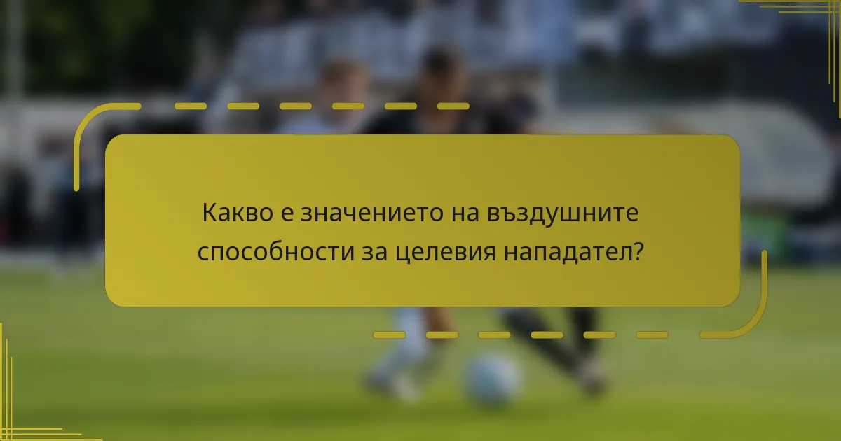 Какво е значението на въздушните способности за целевия нападател?
