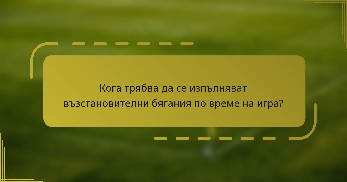 Кога трябва да се изпълняват възстановителни бягания по време на игра?