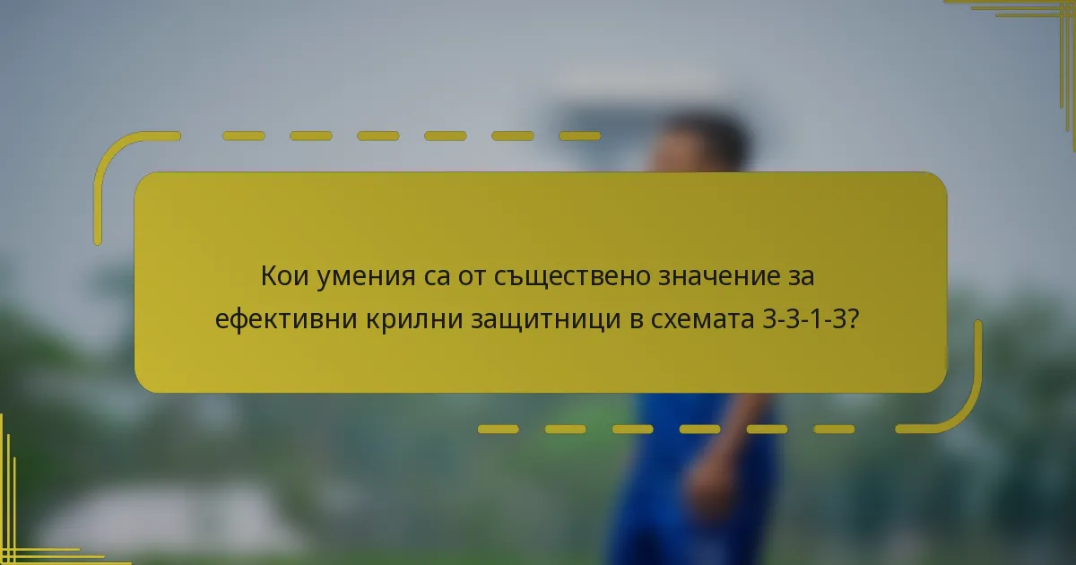 Кои умения са от съществено значение за ефективни крилни защитници в схемата 3-3-1-3?