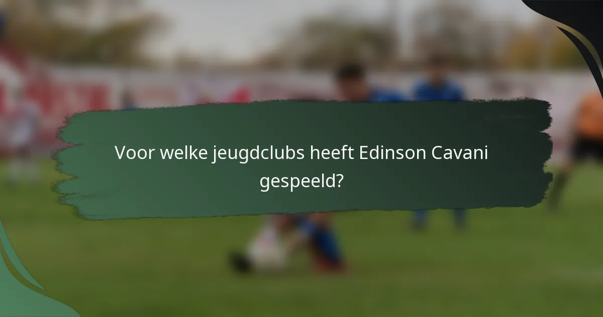Voor welke jeugdclubs heeft Edinson Cavani gespeeld?